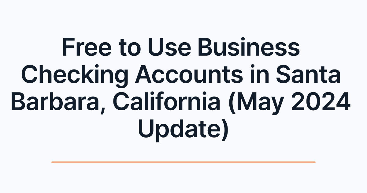 Free to Use Business Checking Accounts in Santa Barbara, California (May 2024 Update)